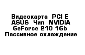 Видеокарта  PCI-E  ASUS  Чип  NVIDIA GeForce 210 1Gb  Пассивное охлаждение